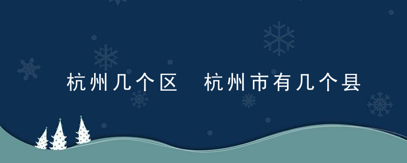 杭州几个区 杭州市有几个县市区